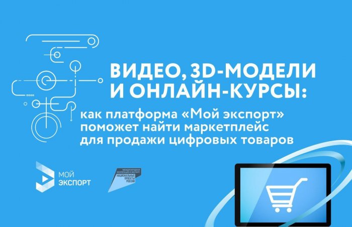 Видео, 3D-модели и онлайн-курсы: как платформа «Мой экспорт» поможет найти маркетплейс для продажи цифровых товаров 